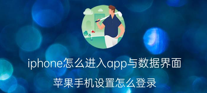 iphone怎么进入app与数据界面 苹果手机设置怎么登录？